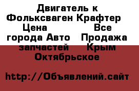 Двигатель к Фольксваген Крафтер › Цена ­ 120 000 - Все города Авто » Продажа запчастей   . Крым,Октябрьское